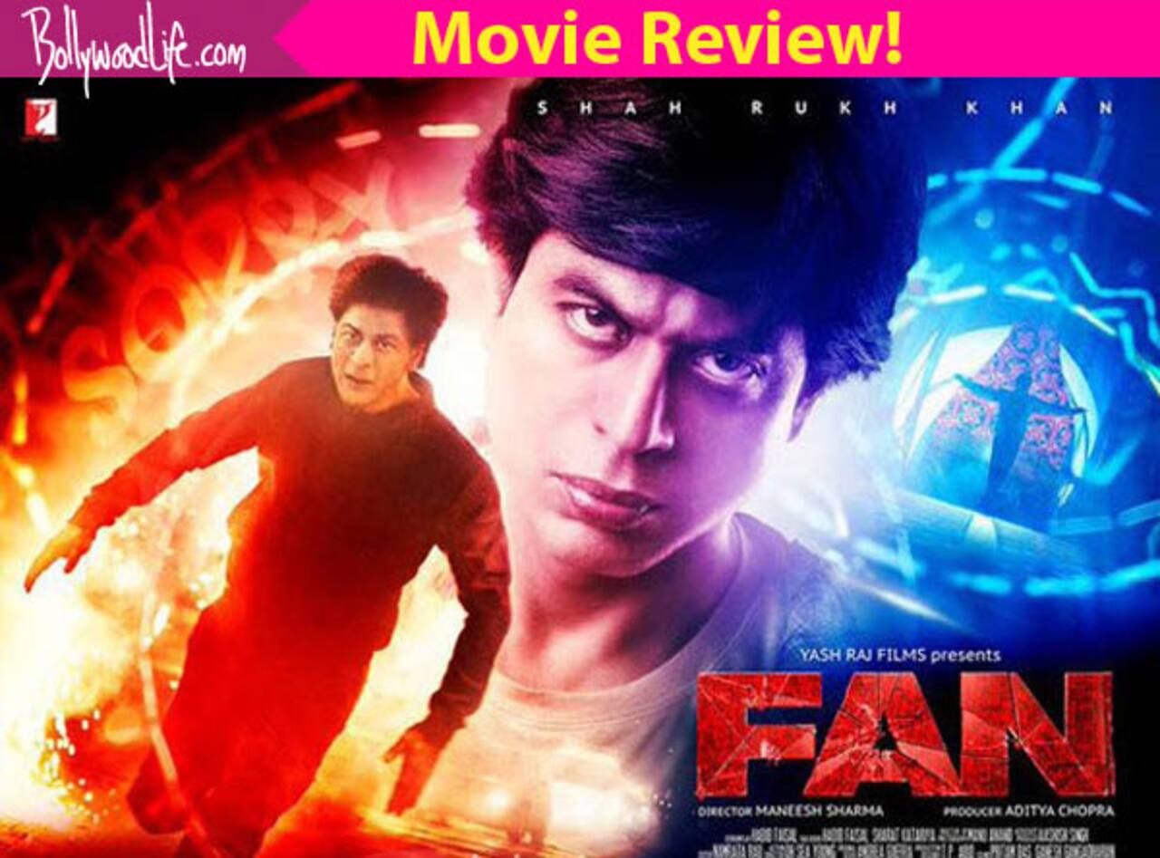 Fan movie review: Make no mistake, this is Shah Rukh Khan's BEST film in the last five years!